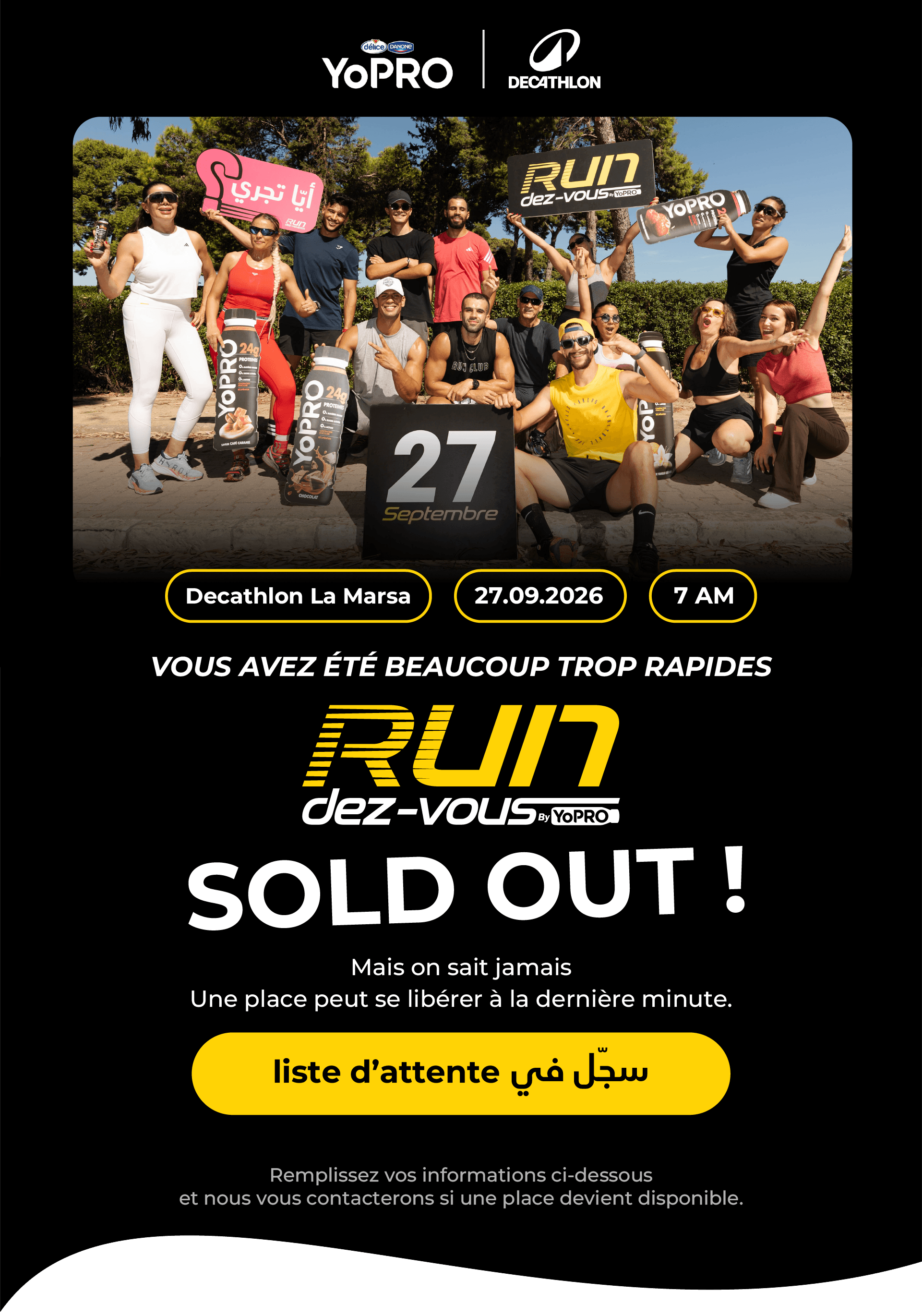 YoPRO x Decathlon — RUN dez-vous. Decathlon La Marsa, 27.09.2026, 7 AM. Vous avez été beaucoup trop rapides — SOLD OUT ! Mais on sait jamais, une place peut se libérer à la dernière minute. Rejoignez la liste d'attente.